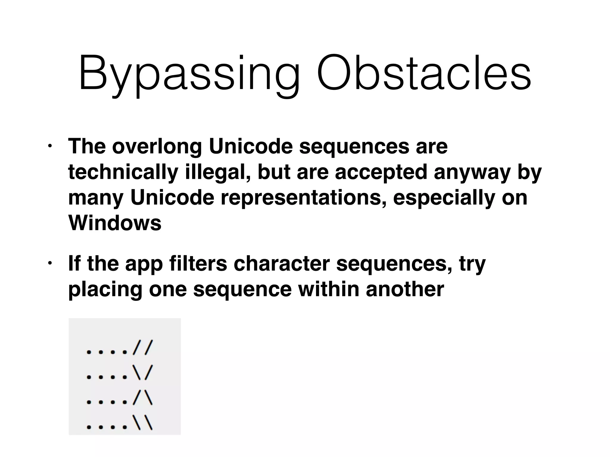 Bypassing Obstacles
• The overlong Unicode sequences are
technically illegal, but are accepted anyway by
many Unicode representations, especially on
Window
s

• If the app
fi
lters character sequences, try
placing one sequence within another
 