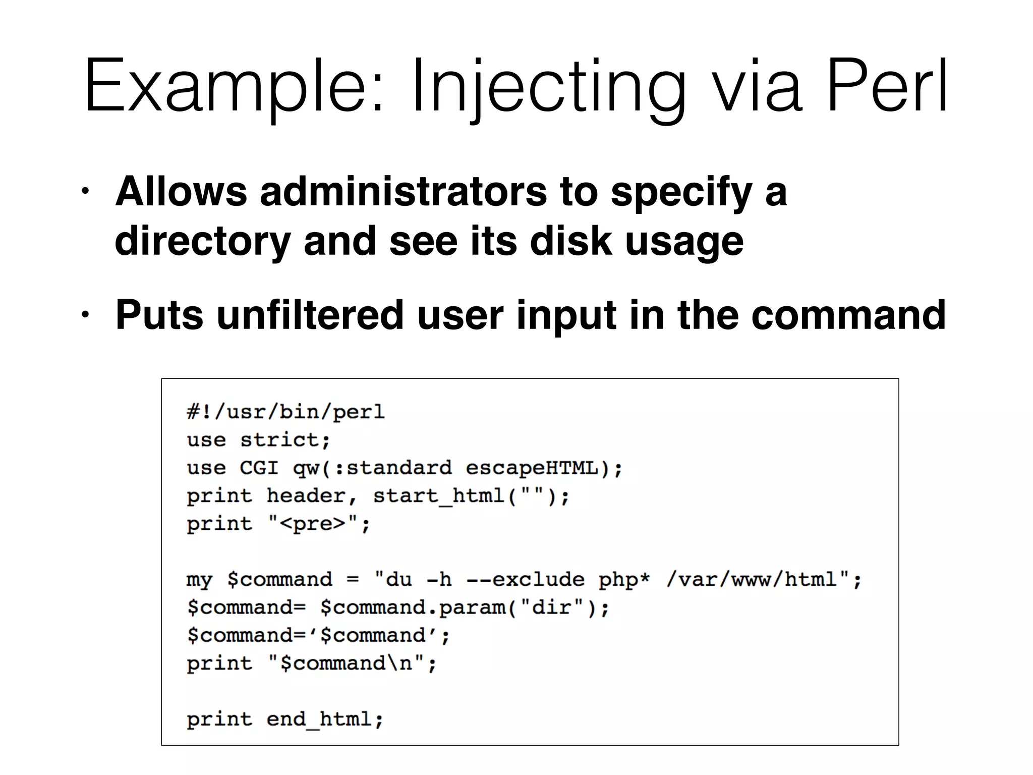 Example: Injecting via Perl
• Allows administrators to specify a
directory and see its disk usag
e

• Puts un
fi
ltered user input in the command
 