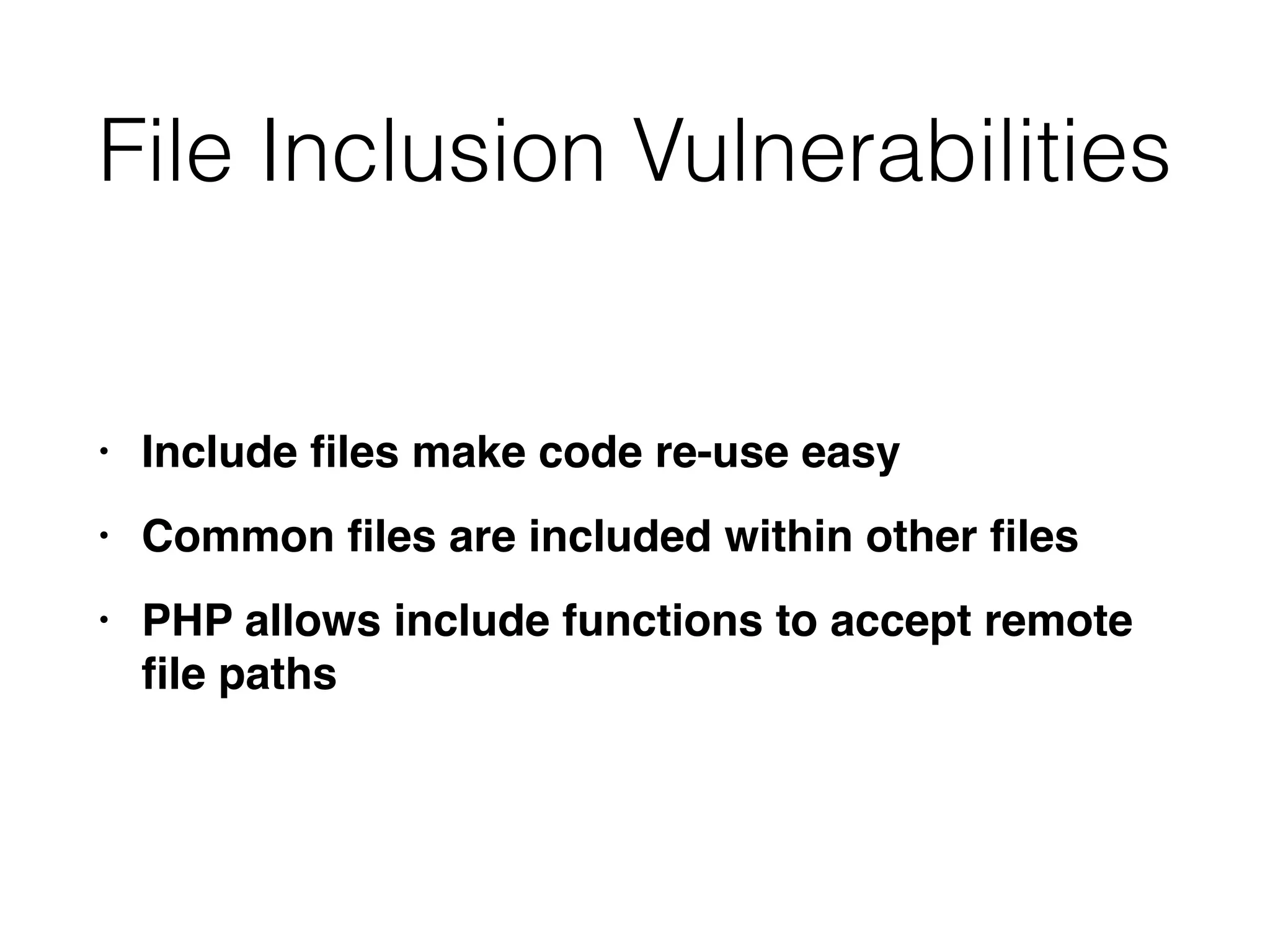 File Inclusion Vulnerabilities
• Include
fi
les make code re-use eas
y

• Common
fi
les are included within other
fi
le
s

• PHP allows include functions to accept remote
fi
le paths
 