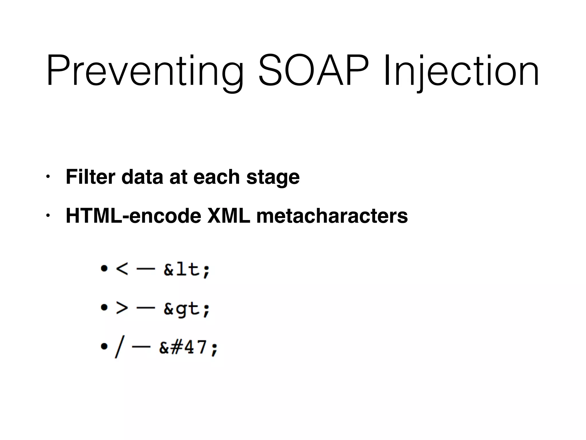 Preventing SOAP Injection
• Filter data at each stag
e

• HTML-encode XML metacharacters
 