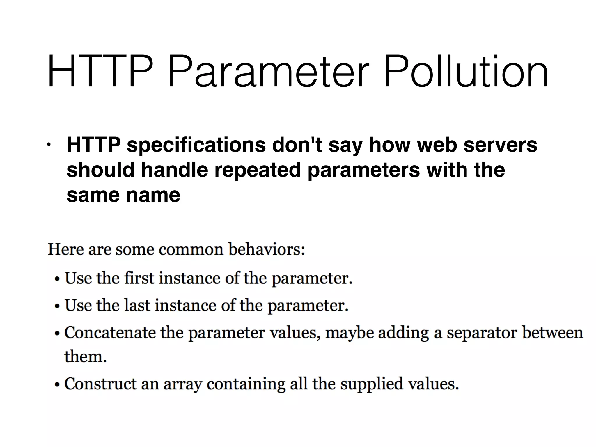 HTTP Parameter Pollution
• HTTP speci
fi
cations don't say how web servers
should handle repeated parameters with the
same name
 