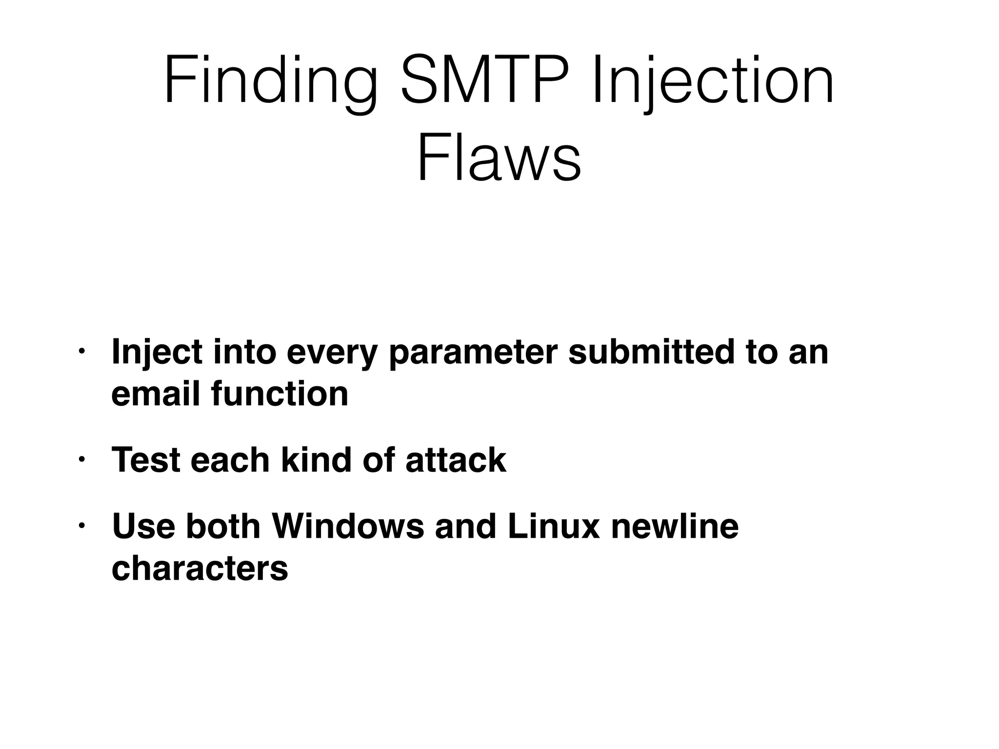 Finding SMTP Injection
Flaws
• Inject into every parameter submitted to an
email functio
n

• Test each kind of attac
k

• Use both Windows and Linux newline
characters
 
