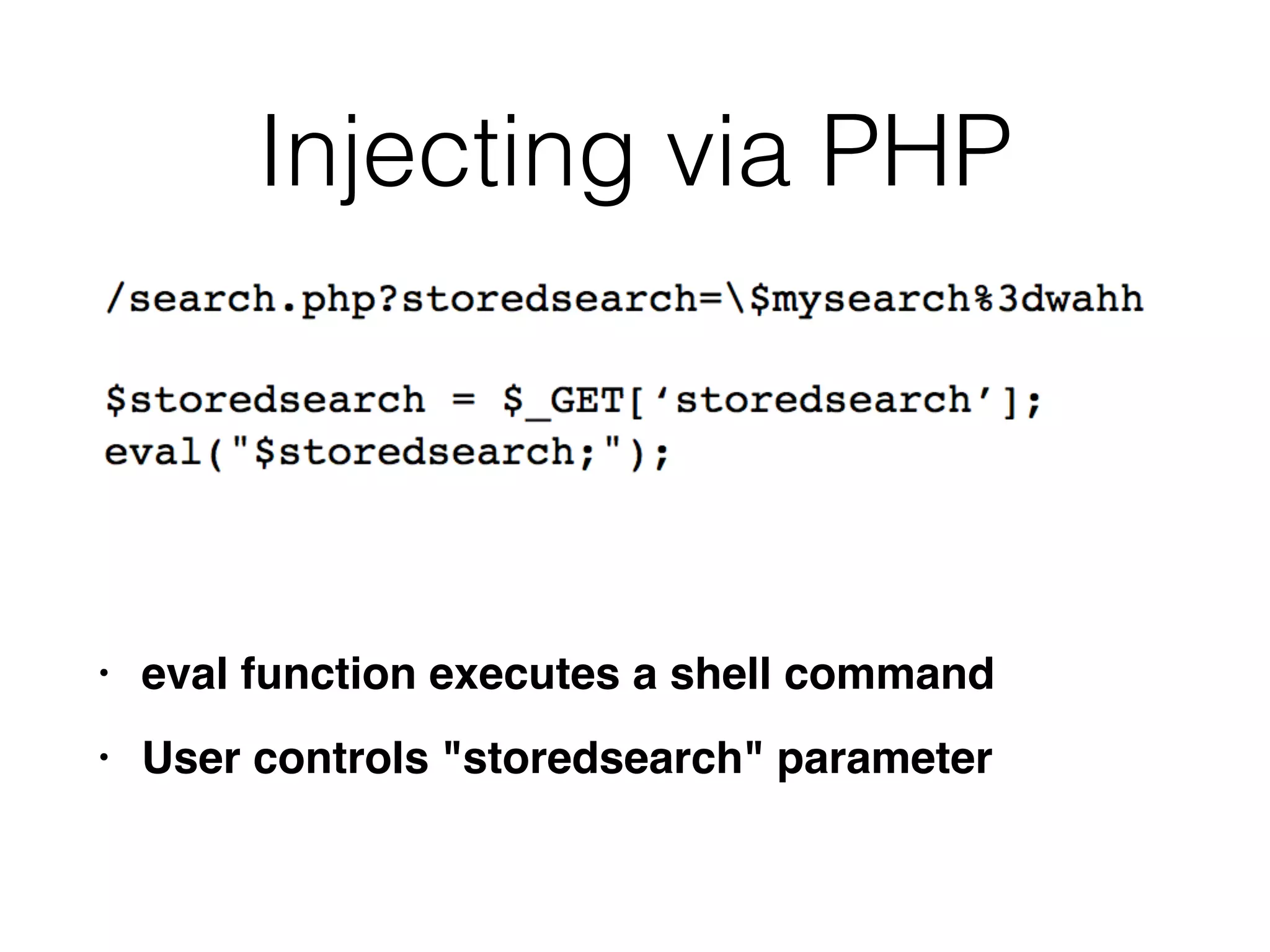 Injecting via PHP
• eval function executes a shell comman
d

• User controls "storedsearch" parameter
 