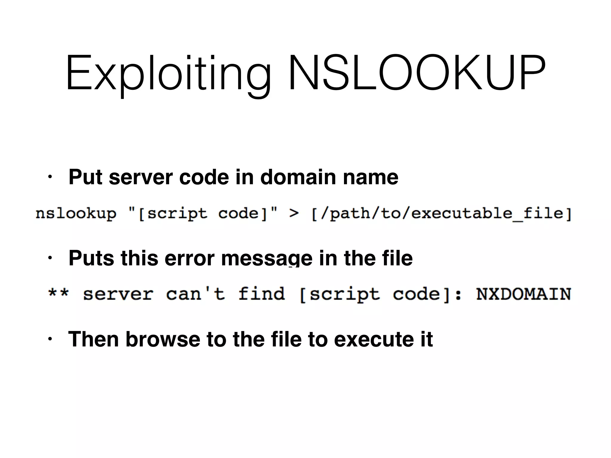 Exploiting NSLOOKUP
• Put server code in domain nam
e

• Puts this error message in the
fi
l
e

• Then browse to the
fi
le to execute it
 
