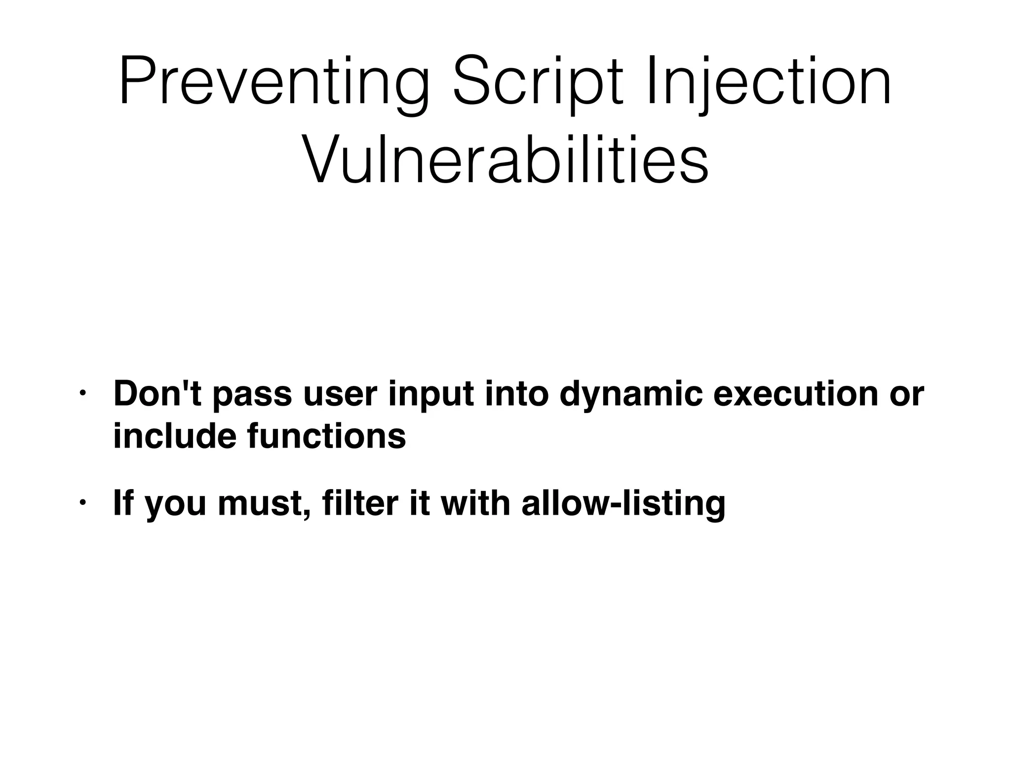 Preventing Script Injection
Vulnerabilities
• Don't pass user input into dynamic execution or
include function
s

• If you must,
fi
lter it with allow-listing
 