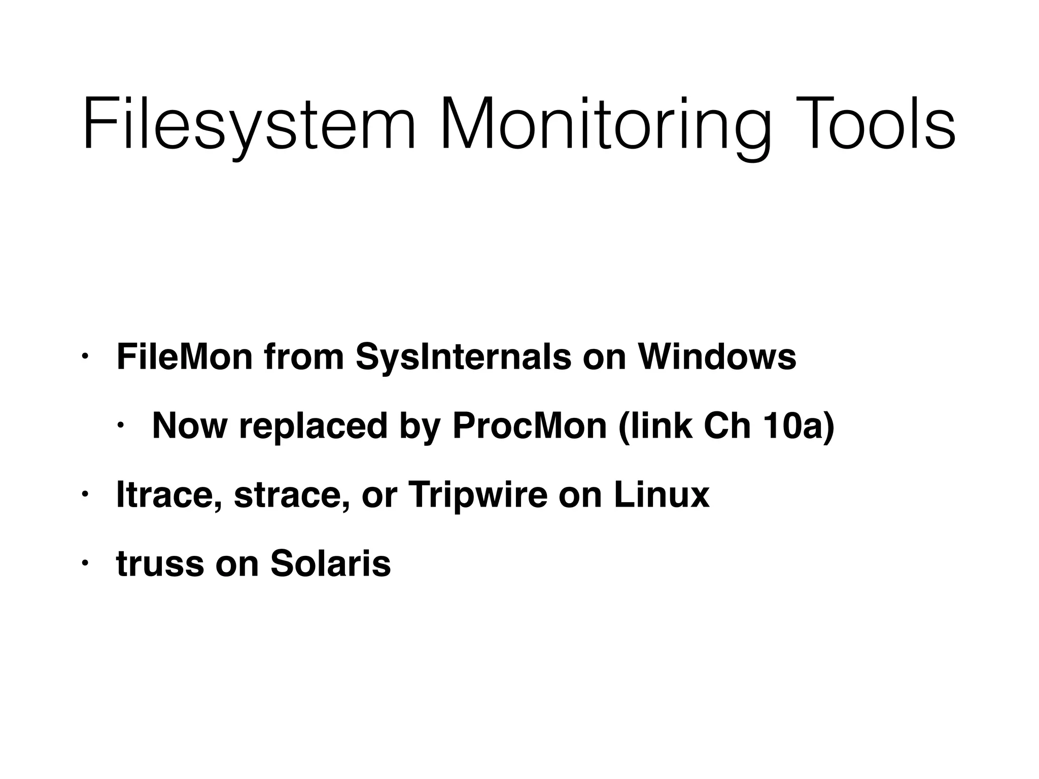 Filesystem Monitoring Tools
• FileMon from SysInternals on Window
s

• Now replaced by ProcMon (link Ch 10a
)

• ltrace, strace, or Tripwire on Linu
x

• truss on Solaris
 