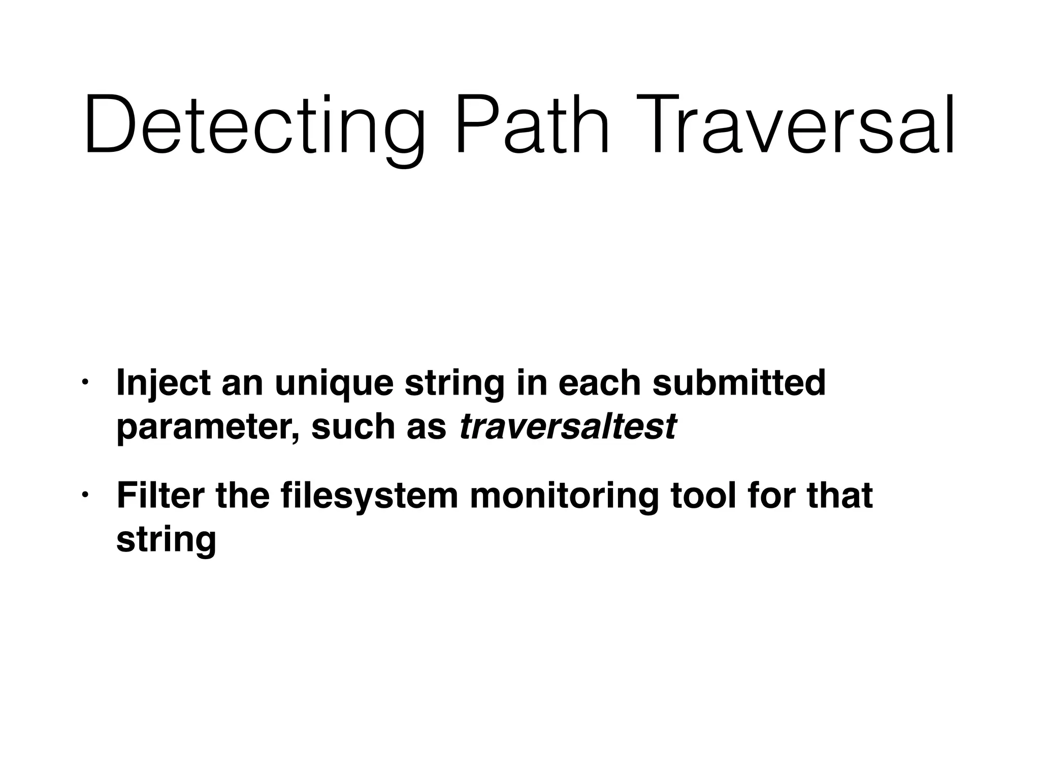 Detecting Path Traversal
• Inject an unique string in each submitted
parameter, such as traversaltest
• Filter the
fi
lesystem monitoring tool for that
string
 