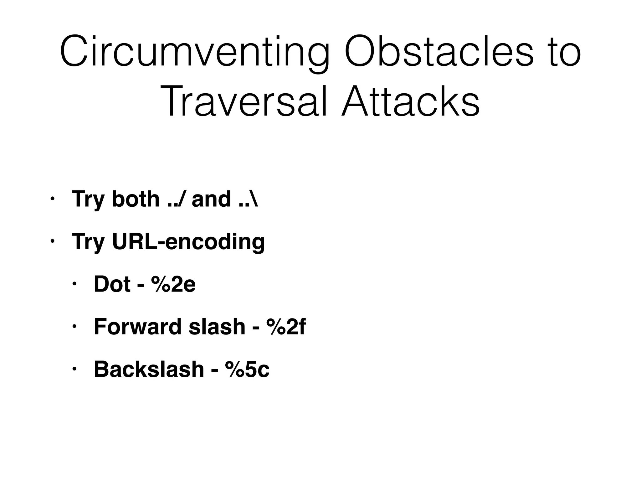 Circumventing Obstacles to
Traversal Attacks
• Try both ../ and ..


• Try URL-encodin
g

• Dot - %2
e

• Forward slash - %2
f

• Backslash - %5c
 
