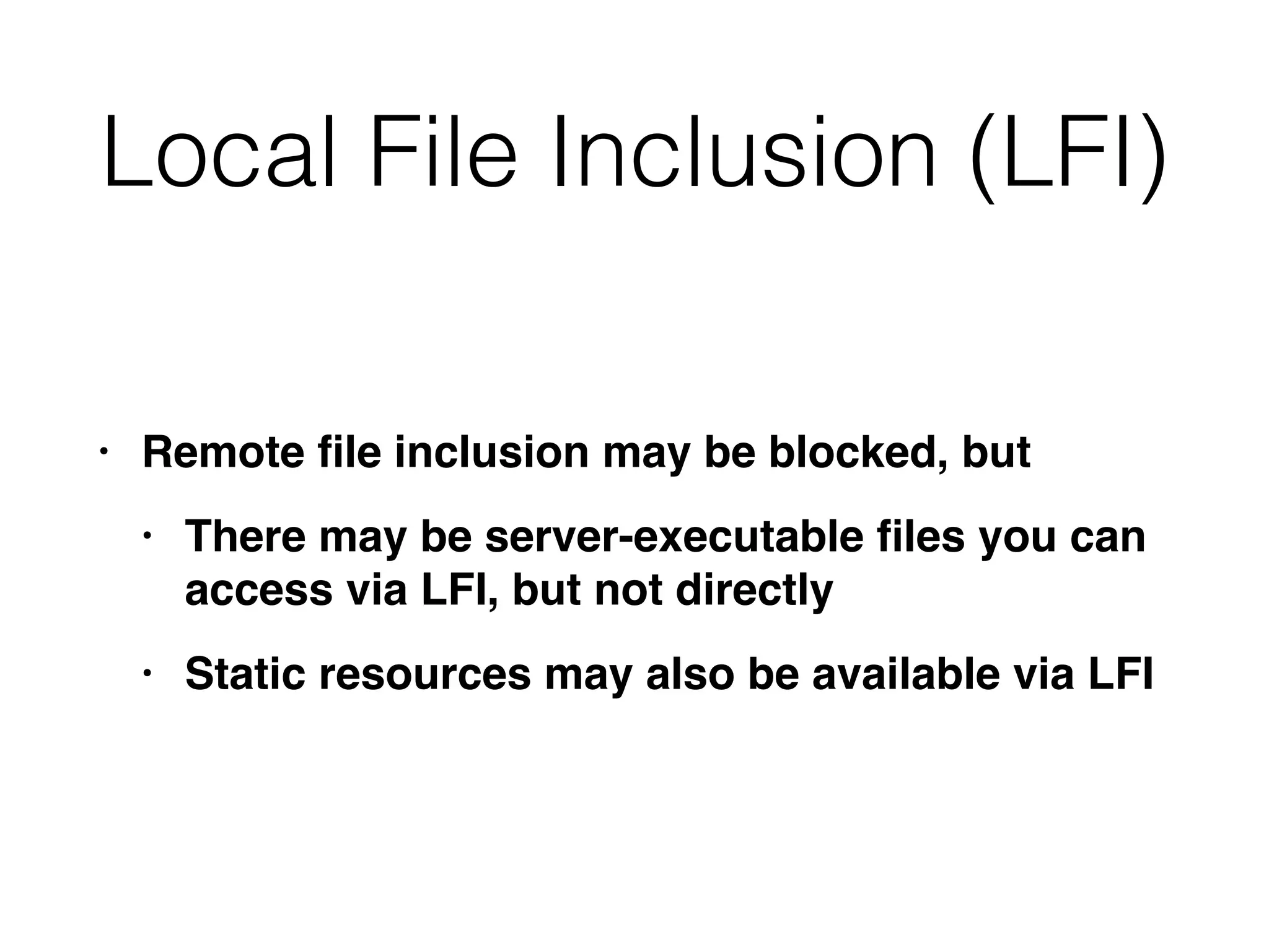 Local File Inclusion (LFI)
• Remote
fi
le inclusion may be blocked, bu
t

• There may be server-executable
fi
les you can
access via LFI, but not directl
y

• Static resources may also be available via LFI
 