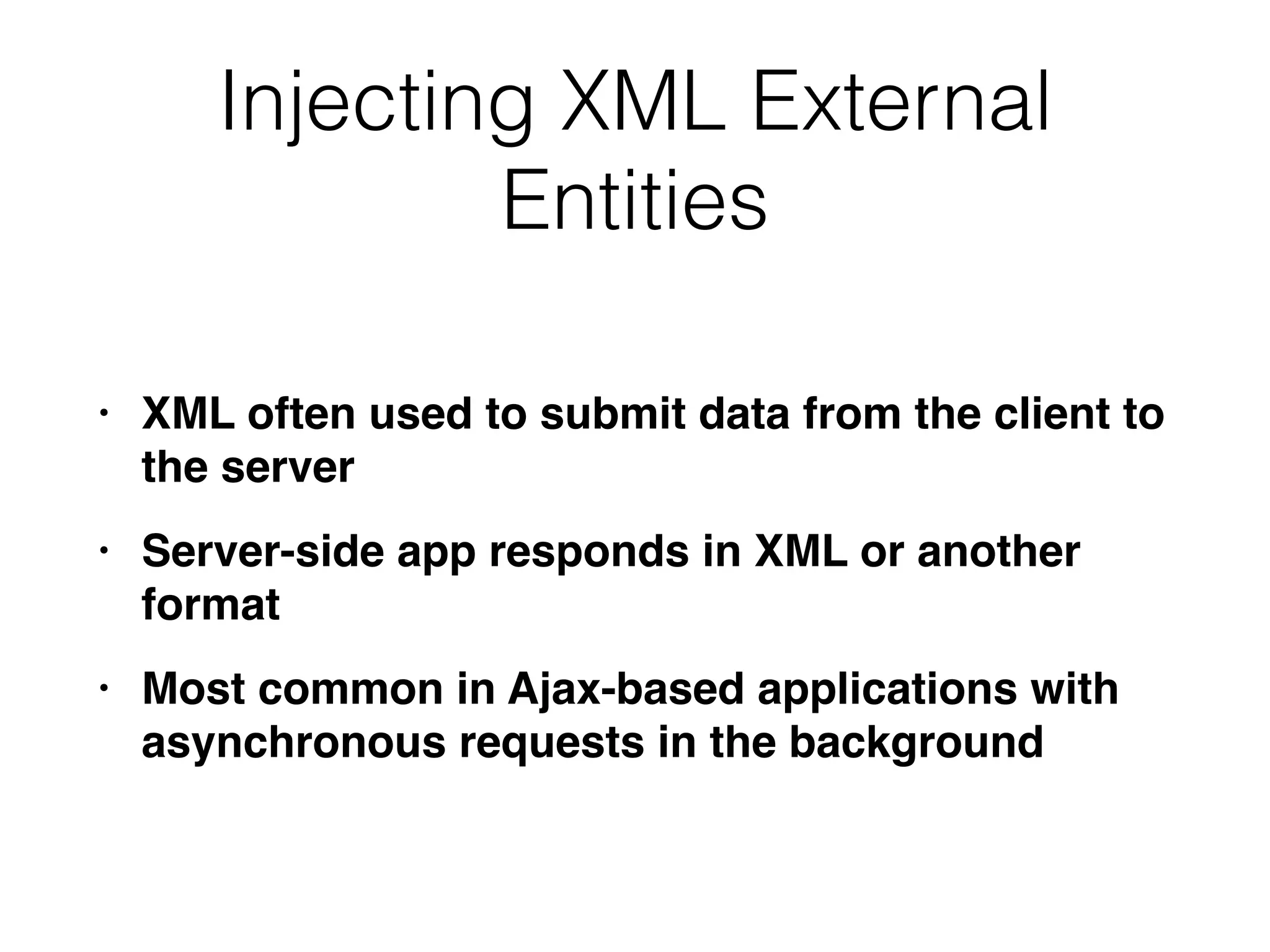 Injecting XML External
Entities
• XML often used to submit data from the client to
the serve
r

• Server-side app responds in XML or another
forma
t

• Most common in Ajax-based applications with
asynchronous requests in the background
 