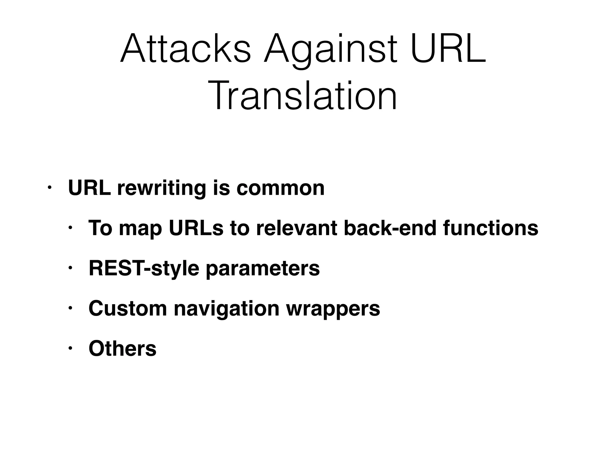 Attacks Against URL
Translation
• URL rewriting is commo
n

• To map URLs to relevant back-end function
s

• REST-style parameter
s

• Custom navigation wrapper
s

• Others
 