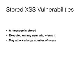 Stored XSS Vulnerabilities
• A message is store
d

• Executed on any user who views i
t

• May attack a large number of users
 