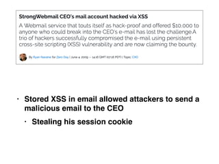 • Stored XSS in email allowed attackers to send a
malicious email to the CE
O

• Stealing his session cookie
 