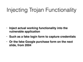 Injecting Trojan Functionality
• Inject actual working functionality into the
vulnerable applicatio
n

• Such as a fake login form to capture credential
s

• Or the fake Google purchase form on the next
slide, from 2004
 