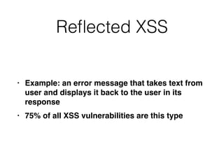 Re
fl
ected XSS
• Example: an error message that takes text from
user and displays it back to the user in its
respons
e

• 75% of all XSS vulnerabilities are this type
 