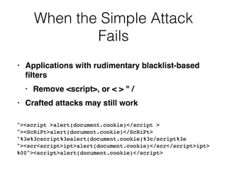 When the Simple Attack
Fails
• Applications with rudimentary blacklist-based
fi
lter
s

• Remove <script>, or < > "
/

• Crafted attacks may still work
 