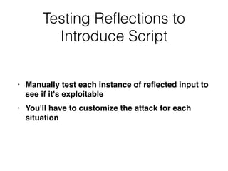 Testing Re
fl
ections to
Introduce Script
• Manually test each instance of re
fl
ected input to
see if it's exploitabl
e

• You'll have to customize the attack for each
situation
 