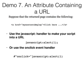 Demo 7. An Attribute Containing
a URL
• Use the javascript: handler to make your script
into a UR
L

• Or use the onclick event handler
 