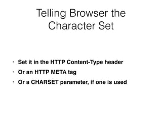 Telling Browser the
Character Set
• Set it in the HTTP Content-Type heade
r

• Or an HTTP META ta
g

• Or a CHARSET parameter, if one is used
 