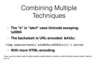 Combining Multiple
Techniques
• The "e" in "alert" uses Unicode escaping:
u006
5

• The backslash is URL-encoded: \
;

• With more HTML-encoding
 