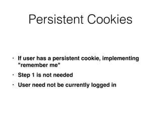 Persistent Cookies
• If user has a persistent cookie, implementing
"remember me
"

• Step 1 is not neede
d

• User need not be currently logged in
 