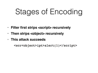 Stages of Encoding
• Filter
fi
rst strips <script> recursivel
y

• Then strips <object> recursivel
y

• This attack succeeds
 