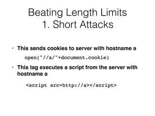 Beating Length Limits


1. Short Attacks
• This sends cookies to server with hostname
a

• This tag executes a script from the server with
hostname a
 