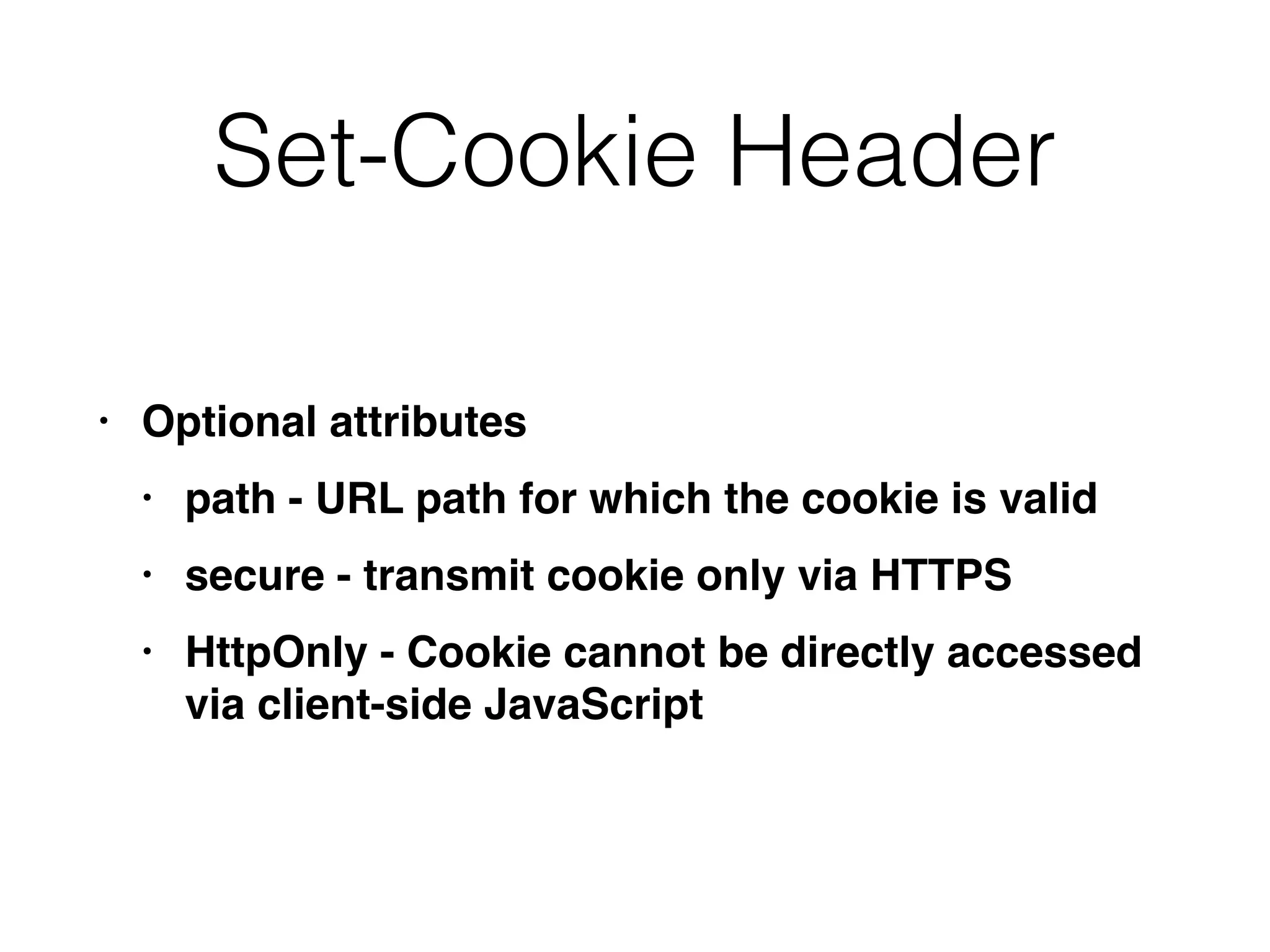 Set-Cookie Header
• Optional attribute
s

• path - URL path for which the cookie is vali
d

• secure - transmit cookie only via HTTP
S

• HttpOnly - Cookie cannot be directly accessed
via client-side JavaScript
 