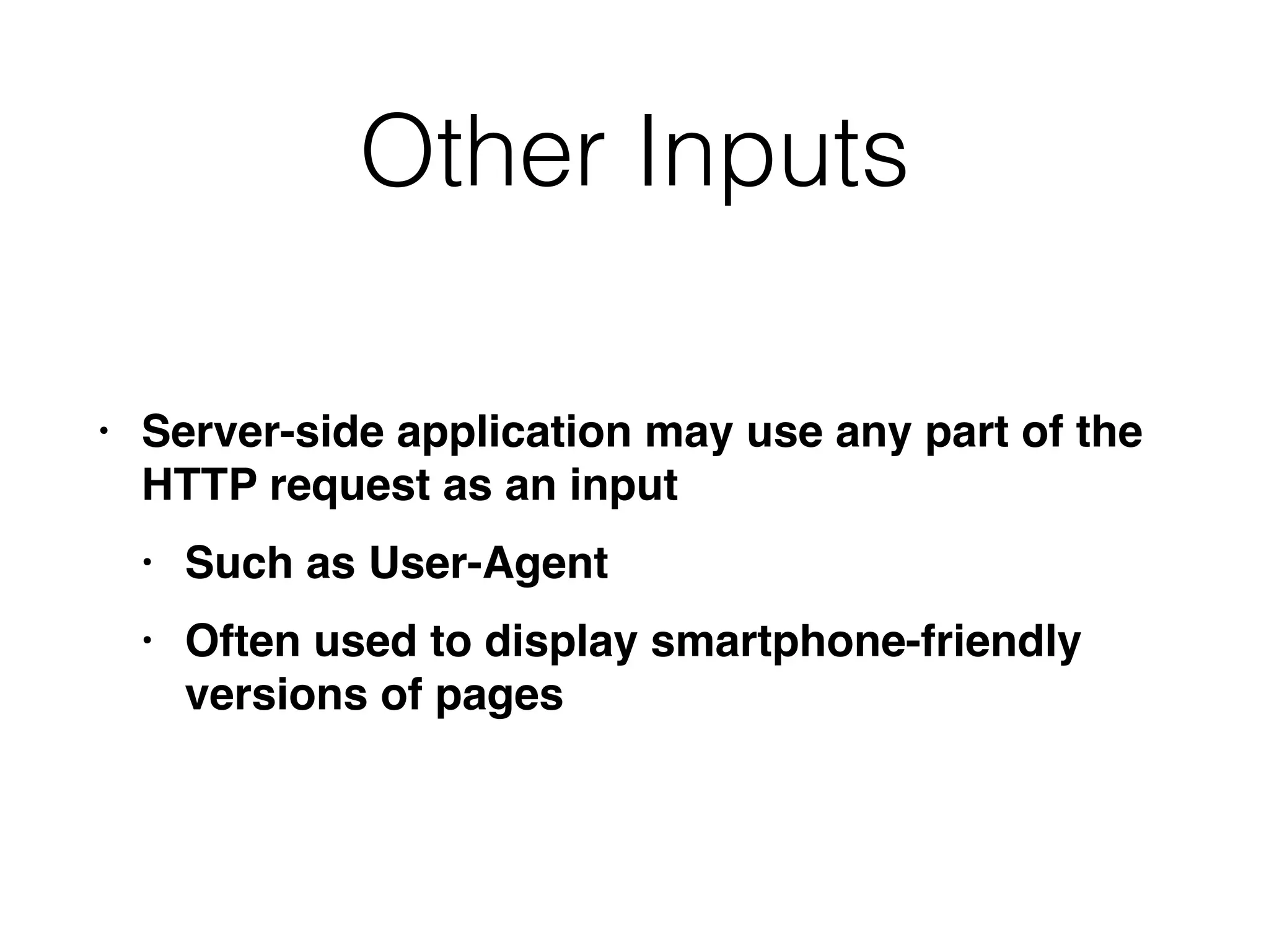 Other Inputs
• Server-side application may use any part of the
HTTP request as an inpu
t

• Such as User-Agen
t

• Often used to display smartphone-friendly
versions of pages
 