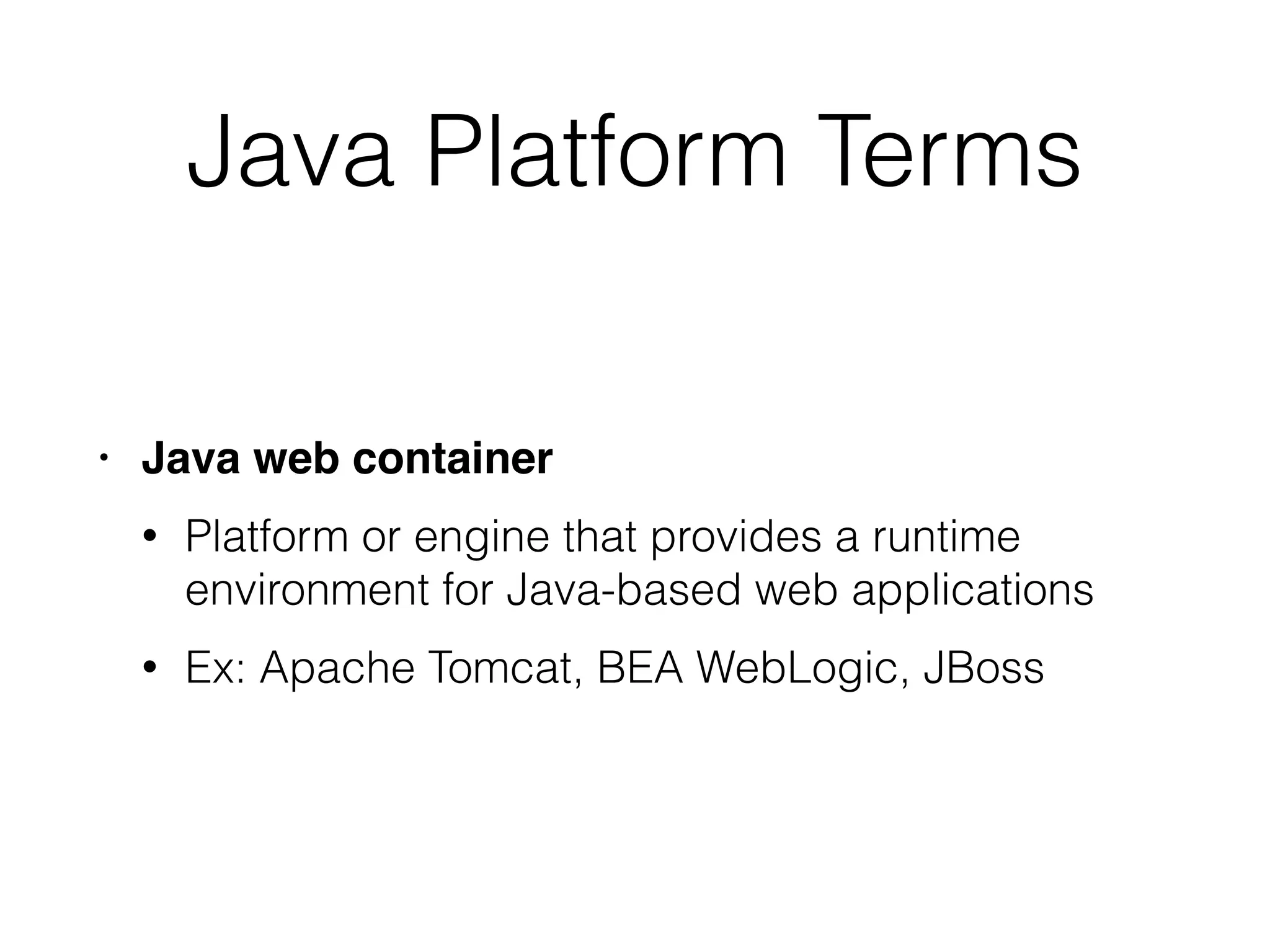 Java Platform Terms
• Java web containe
r

• Platform or engine that provides a runtime
environment for Java-based web applications


• Ex: Apache Tomcat, BEA WebLogic, JBoss
 