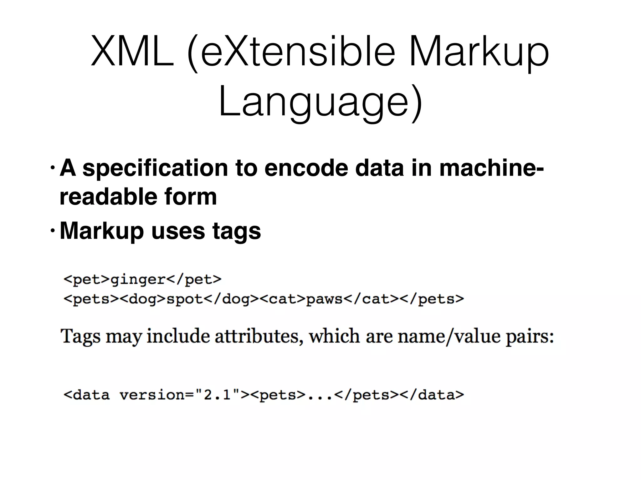 XML (eXtensible Markup
Language)
• A speci
fi
cation to encode data in machine-
readable for
m

• Markup uses tags
 