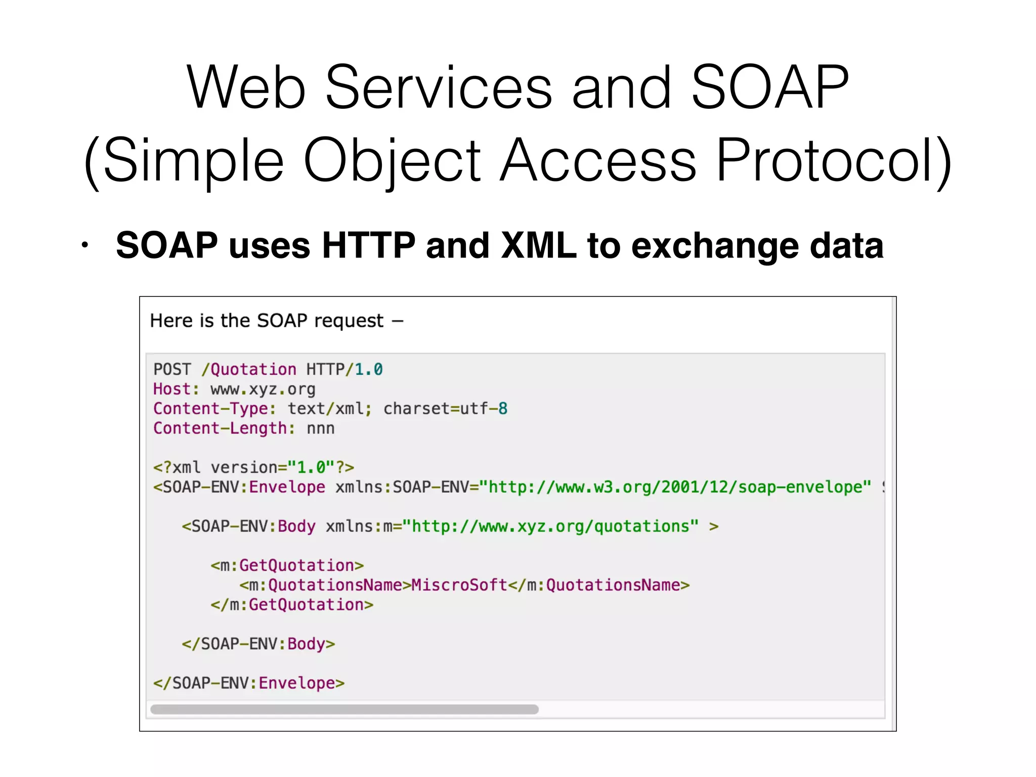 Web Services and SOAP


(Simple Object Access Protocol)
• SOAP uses HTTP and XML to exchange data
 