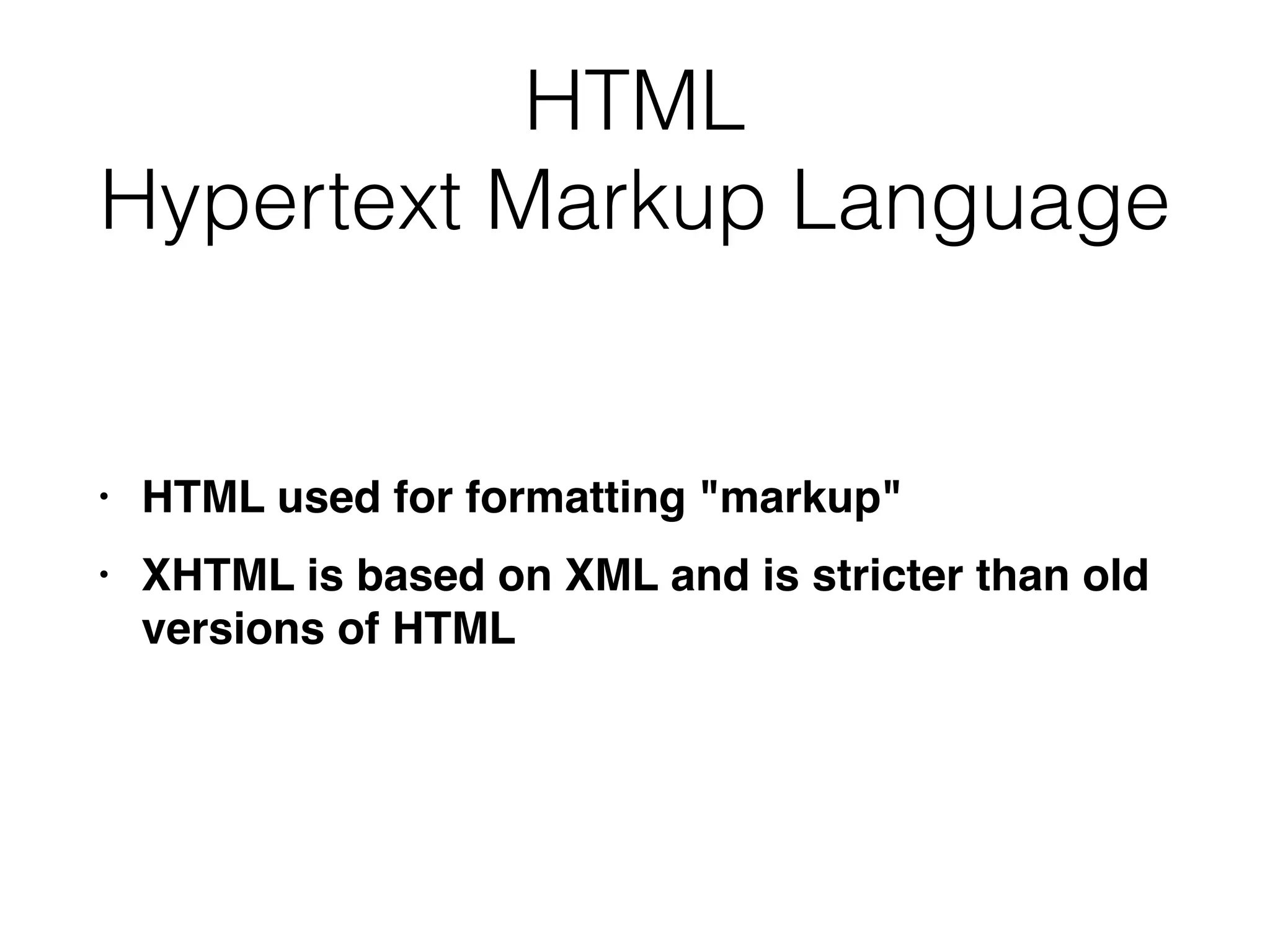 HTML


Hypertext Markup Language
• HTML used for formatting "markup
"

• XHTML is based on XML and is stricter than old
versions of HTML
 