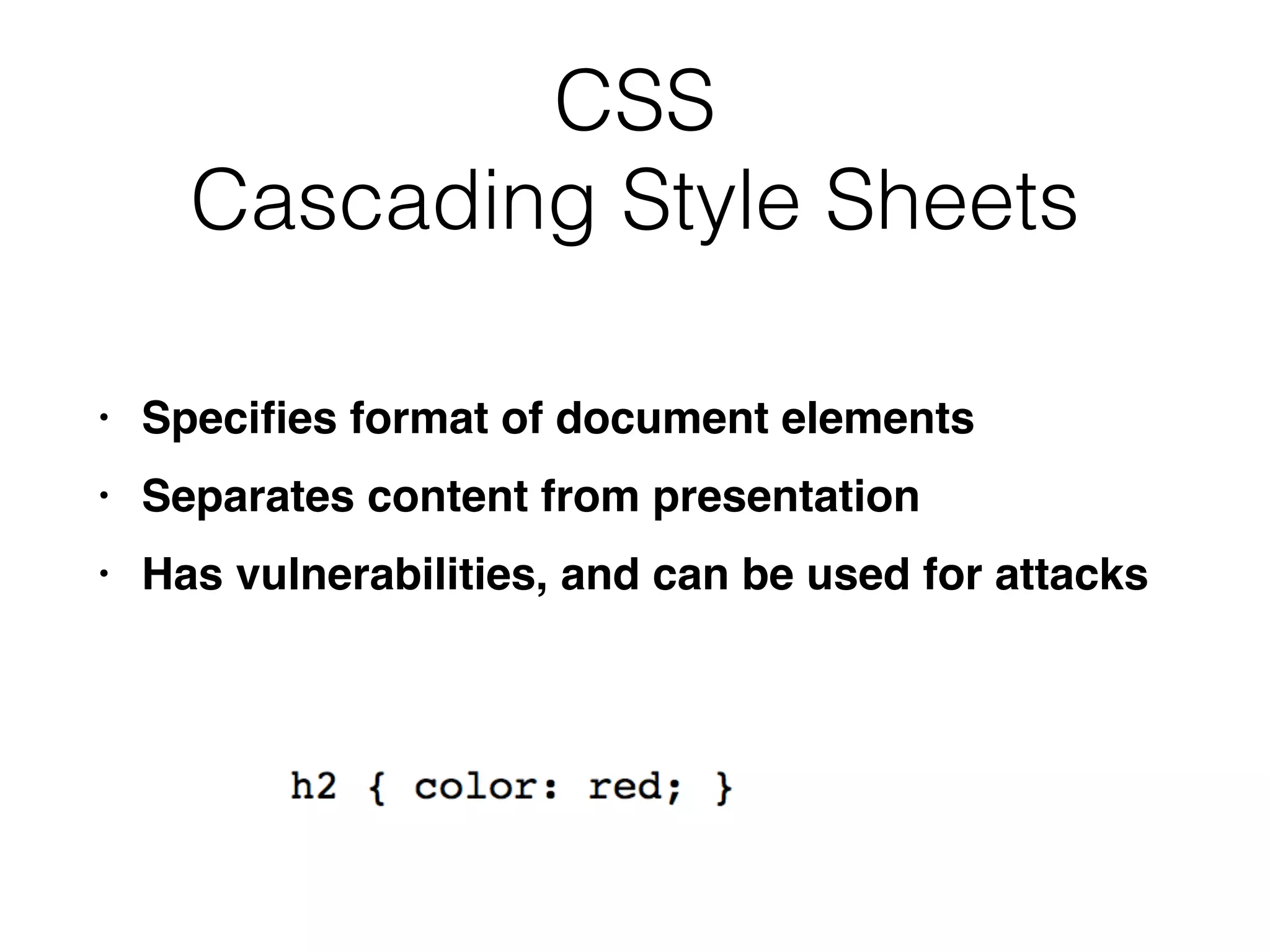 CSS


Cascading Style Sheets
• Speci
fi
es format of document element
s

• Separates content from presentatio
n

• Has vulnerabilities, and can be used for attacks
 