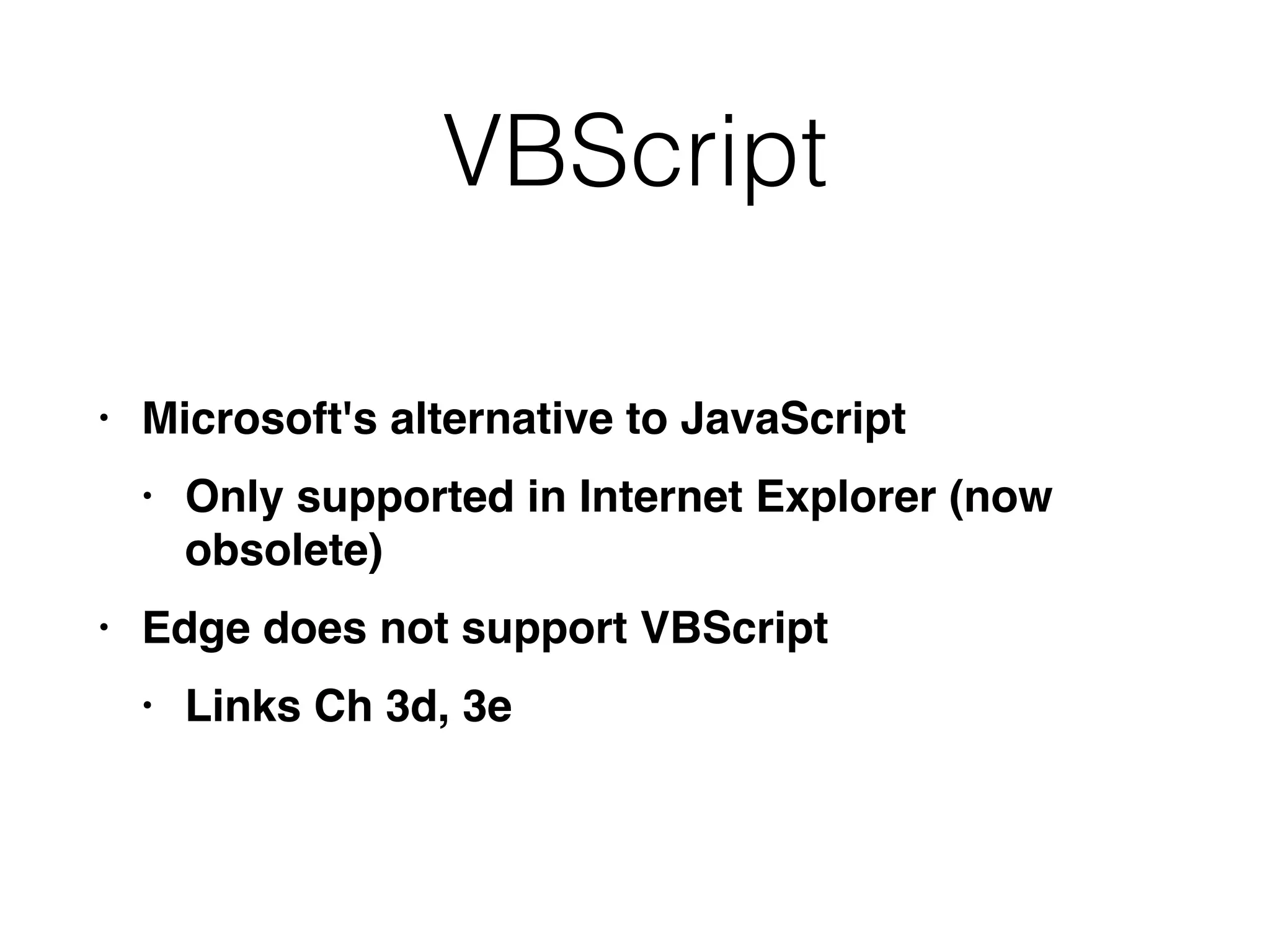 VBScript
• Microsoft's alternative to JavaScrip
t

• Only supported in Internet Explorer (now
obsolete
)

• Edge does not support VBScrip
t

• Links Ch 3d, 3e
 