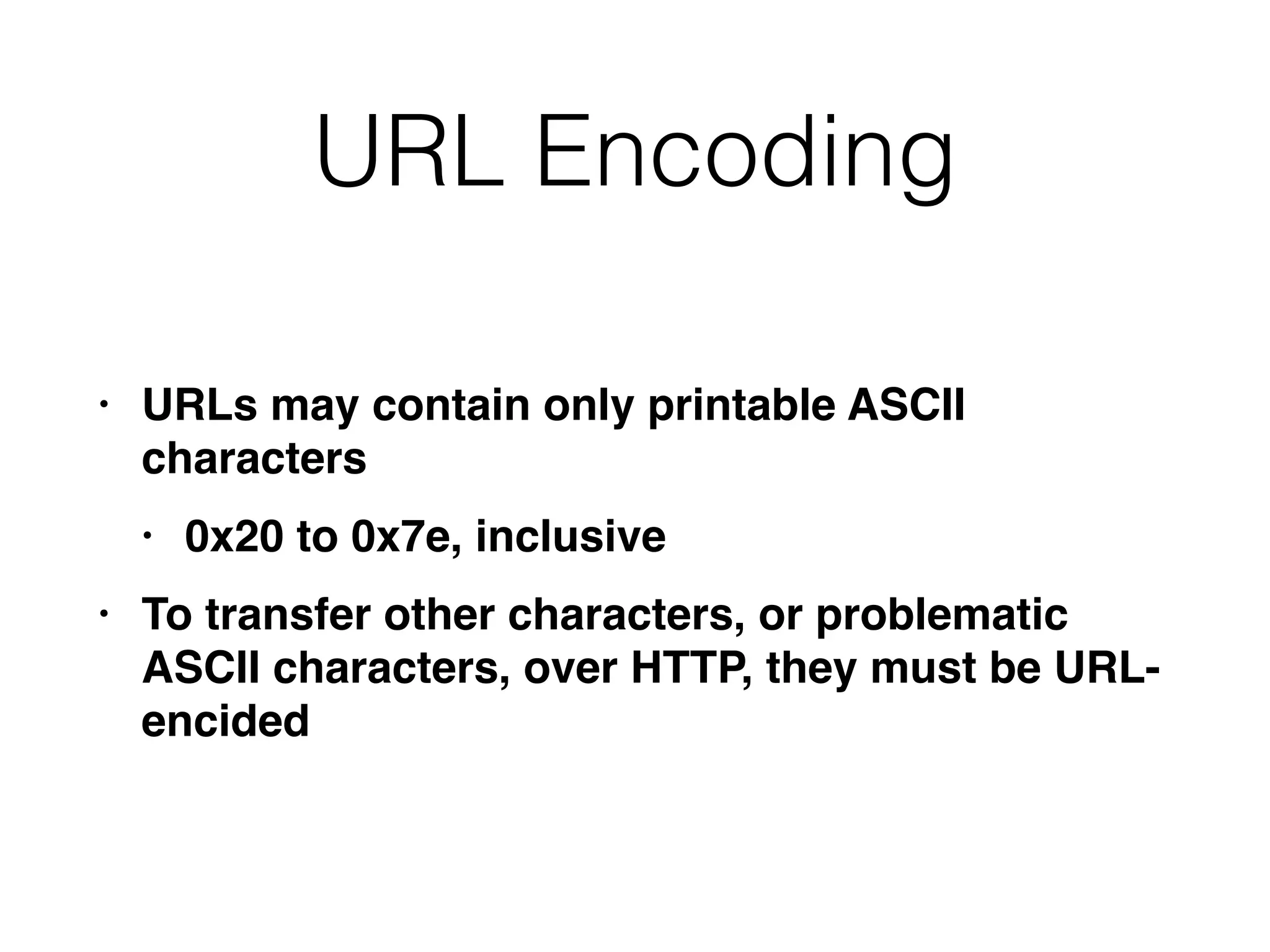 URL Encoding
• URLs may contain only printable ASCII
character
s

• 0x20 to 0x7e, inclusiv
e

• To transfer other characters, or problematic
ASCII characters, over HTTP, they must be URL-
encided
 