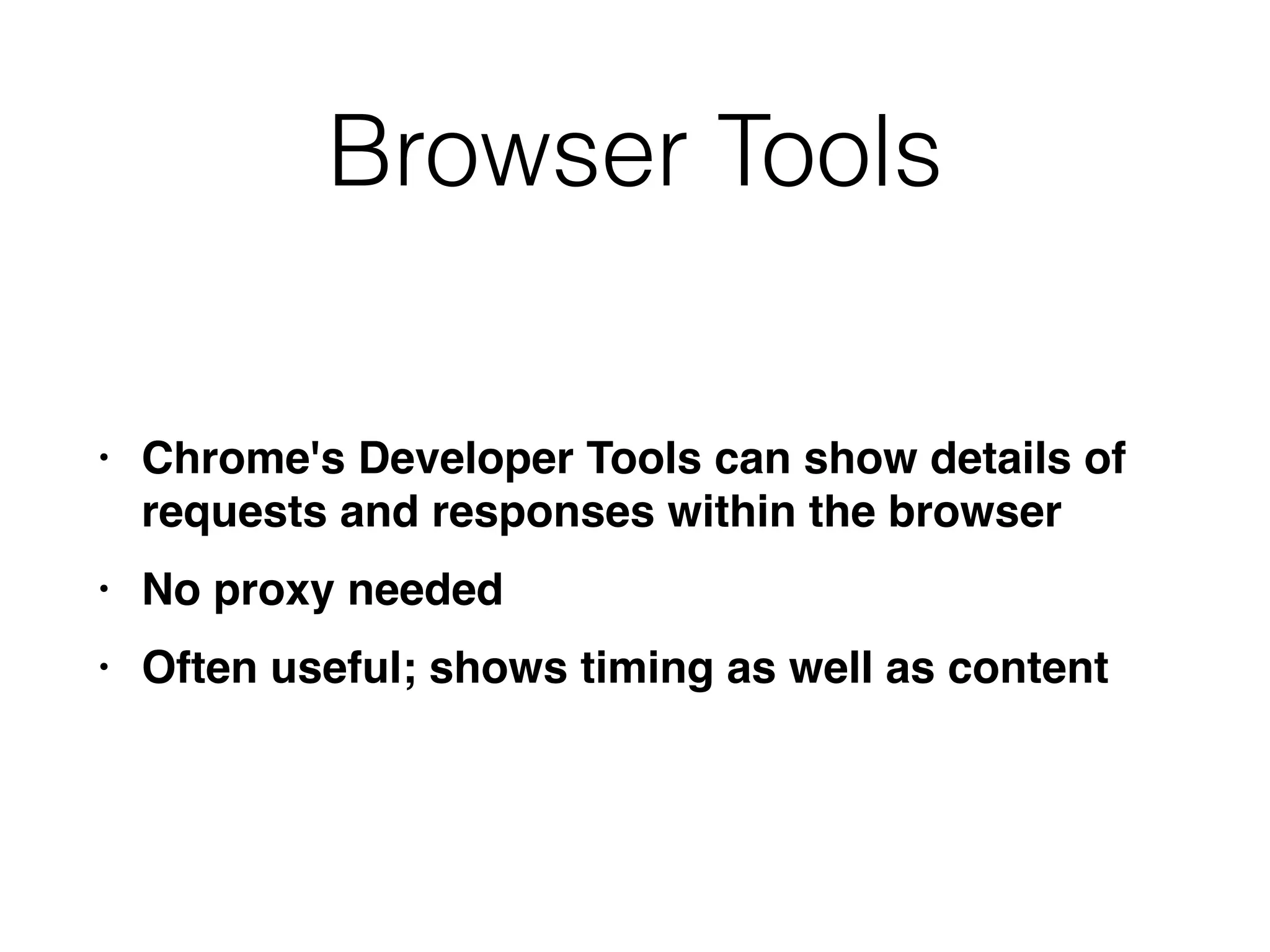 Browser Tools
• Chrome's Developer Tools can show details of
requests and responses within the browse
r

• No proxy neede
d

• Often useful; shows timing as well as content
 