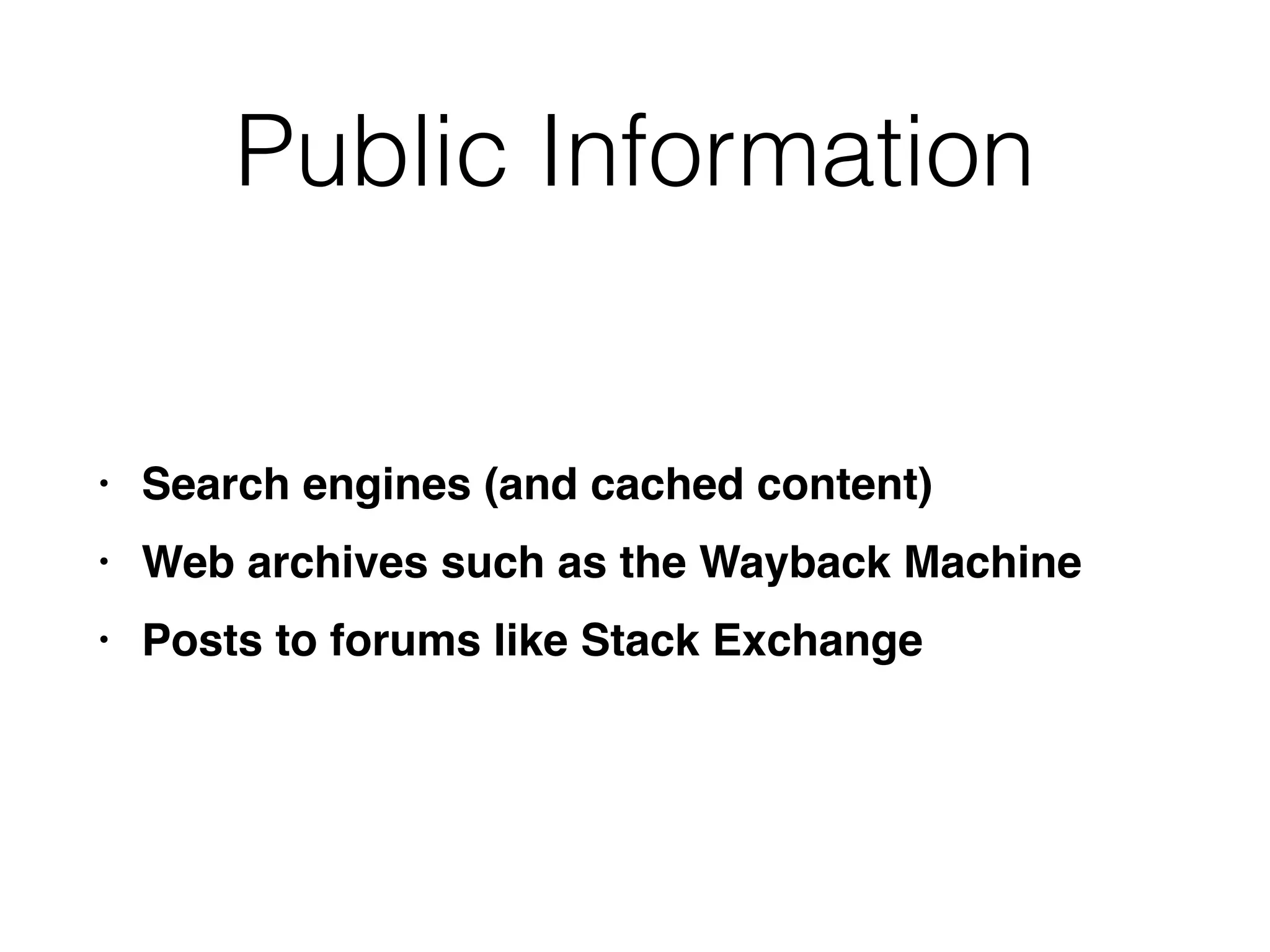 Public Information
• Search engines (and cached content
)

• Web archives such as the Wayback Machin
e

• Posts to forums like Stack Exchange
 
