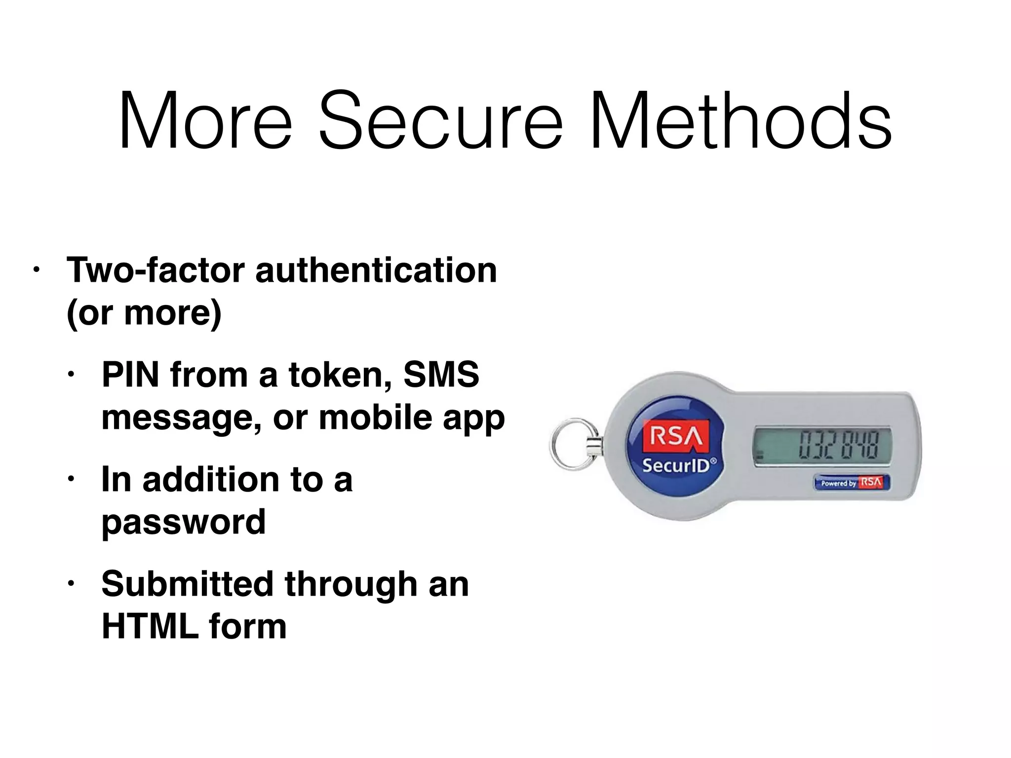 More Secure Methods
• Two-factor authentication
(or more
)

• PIN from a token, SMS
message, or mobile ap
p

• In addition to a
passwor
d

• Submitted through an
HTML form
 