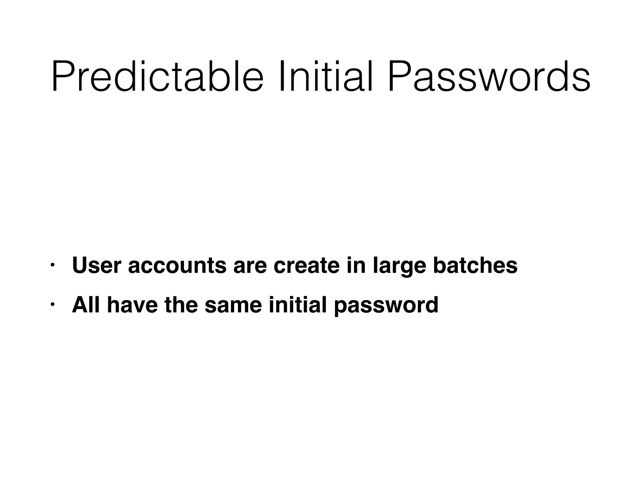 Predictable Initial Passwords
• User accounts are create in large batche
s

• All have the same initial password
 