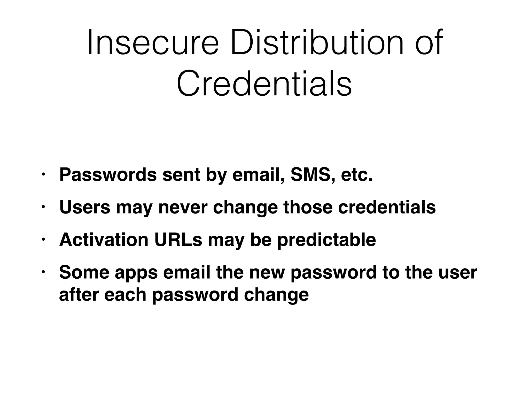 Insecure Distribution of
Credentials
• Passwords sent by email, SMS, etc
.

• Users may never change those credential
s

• Activation URLs may be predictabl
e

• Some apps email the new password to the user
after each password change
 