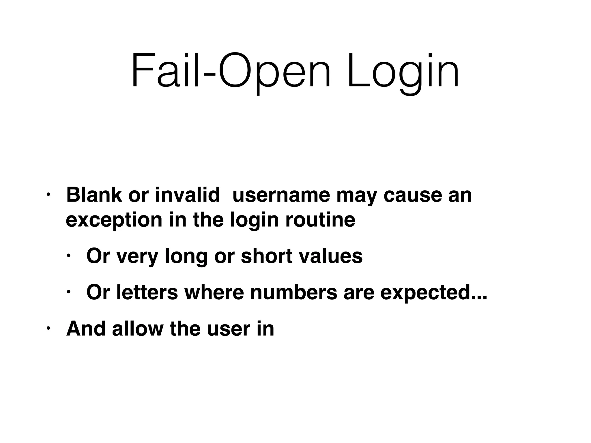 Fail-Open Login
• Blank or invalid username may cause an
exception in the login routin
e

• Or very long or short value
s

• Or letters where numbers are expected..
.

• And allow the user in
 