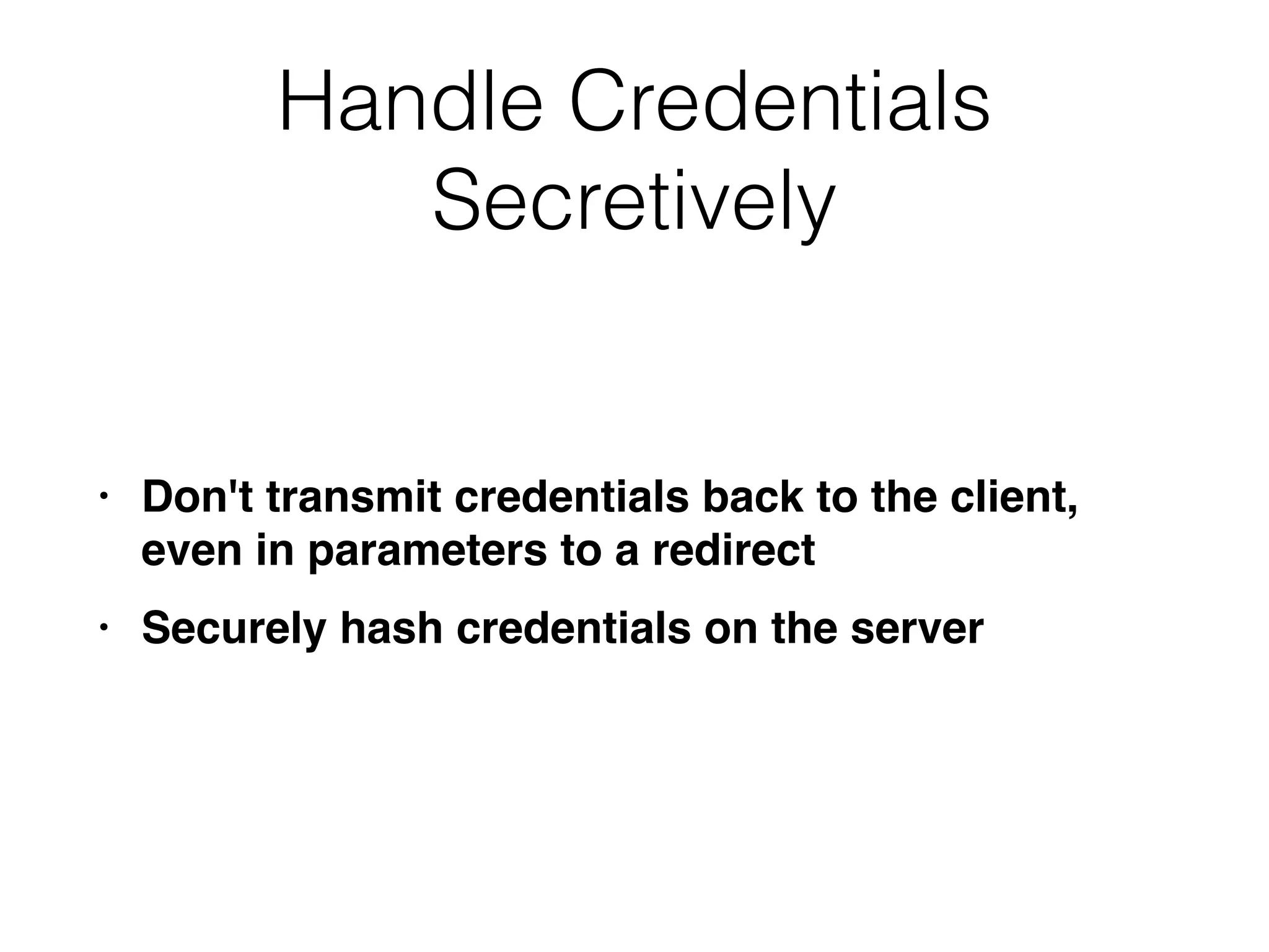 Handle Credentials
Secretively
• Don't transmit credentials back to the client,
even in parameters to a redirec
t

• Securely hash credentials on the server
 
