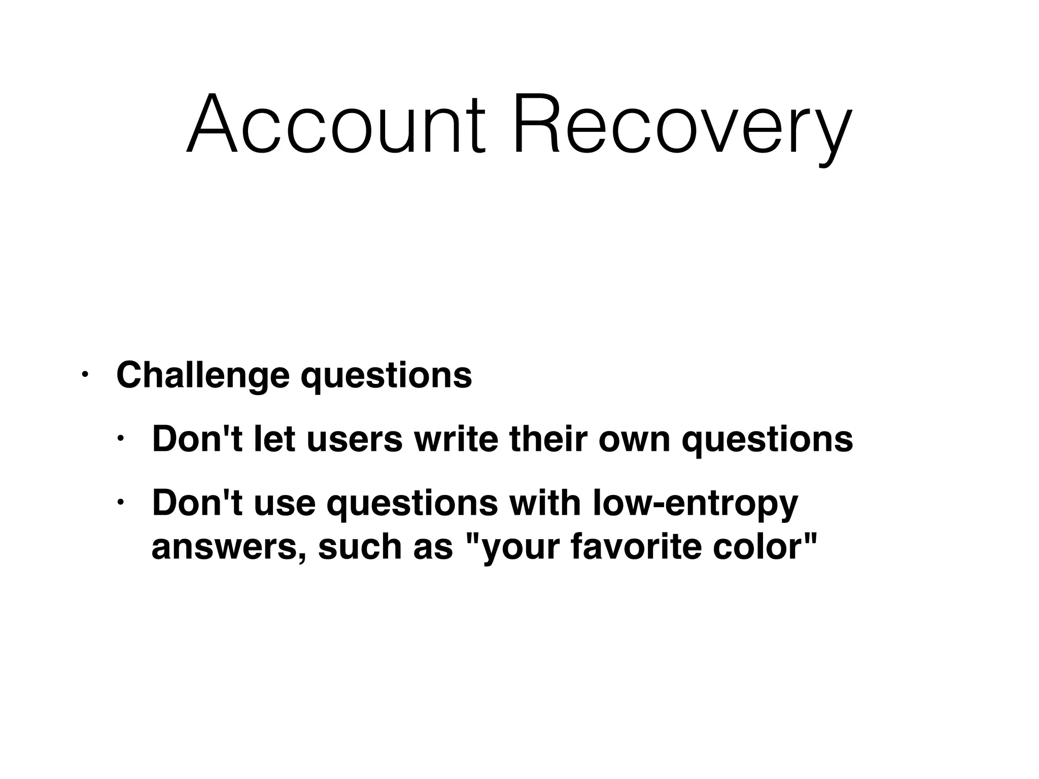 Account Recovery
• Challenge question
s

• Don't let users write their own question
s

• Don't use questions with low-entropy
answers, such as "your favorite color"
 