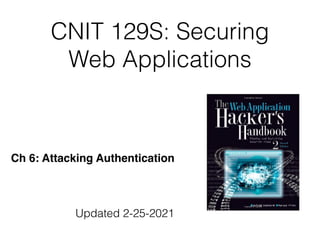 CNIT 129S: Securing
Web Applications
Ch 6: Attacking Authentication
Updated 2-25-2021
 