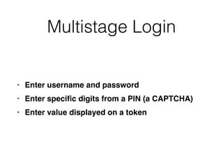 Multistage Login
• Enter username and passwor
d

• Enter speci
fi
c digits from a PIN (a CAPTCHA
)

• Enter value displayed on a token
 