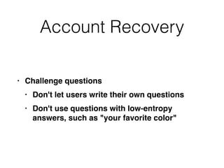 Account Recovery
• Challenge question
s

• Don't let users write their own question
s

• Don't use questions with low-entropy
answers, such as "your favorite color"
 