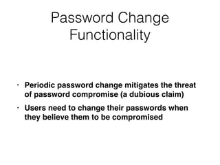 Password Change
Functionality
• Periodic password change mitigates the threat
of password compromise (a dubious claim
)

• Users need to change their passwords when
they believe them to be compromised
 
