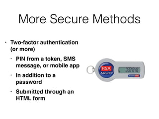 More Secure Methods
• Two-factor authentication
(or more
)

• PIN from a token, SMS
message, or mobile ap
p

• In addition to a
passwor
d

• Submitted through an
HTML form
 